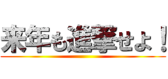 来年も進撃せよ！ ()