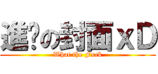 進擊の封面ｘＤ (What the Fxck)