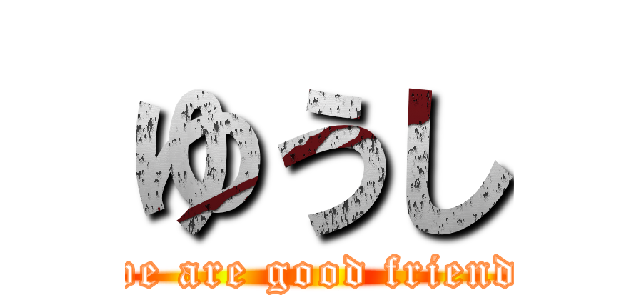 ゆうし (we are good friend)