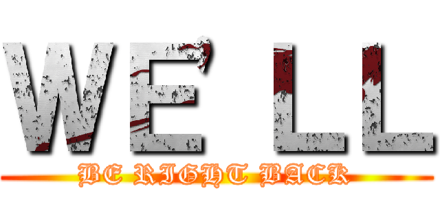 ＷＥ'ＬＬ (BE RIGHT BACK)