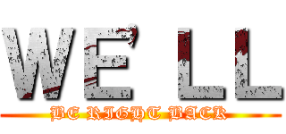 ＷＥ'ＬＬ (BE RIGHT BACK)