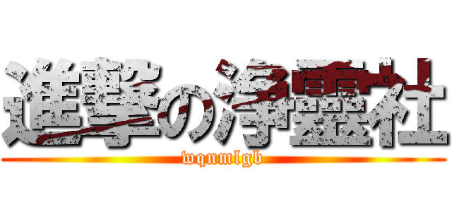 進撃の浄靈社 (wqnmlgb)