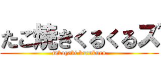 たこ焼きくるくるズ (takoyaki kurukuru)