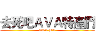 去死吧ＡＶＡ特產們 (attack Pkid)