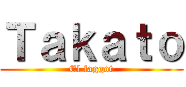 Ｔａｋａｔｏ (El faggot)