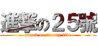進撃の２５號 (attack on twenty-five)