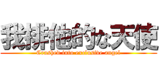 我排他的な天使 (Crashed into exclusive angel)