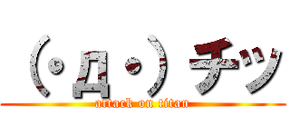 （・д・）チッ (attack on titan)