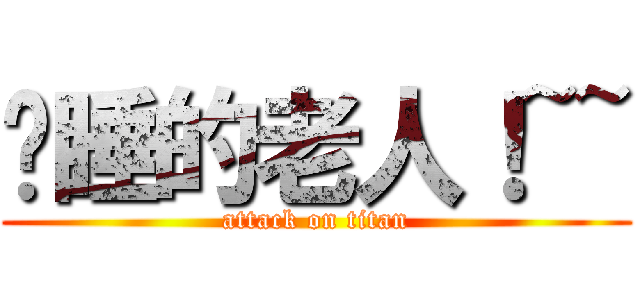 沉睡的老人！~~ (attack on titan)