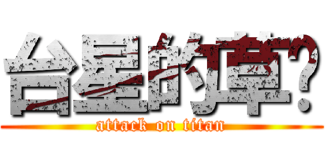 台星的草奶 (attack on titan)