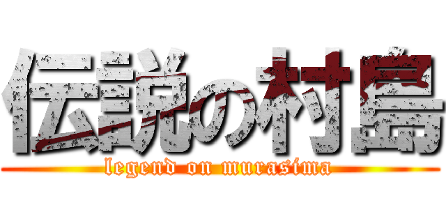 伝説の村島 (legend on murasima)