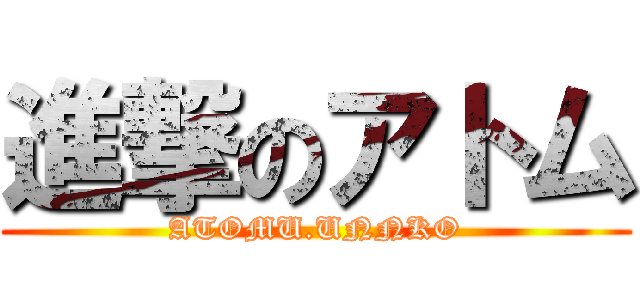 進撃のアトム (ATOMU.UNNKO)