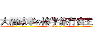 大橋政孝の修学旅行自主研修 (attack on titan)