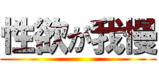 性欲が我慢 ()