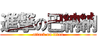 進撃の巴納納 (attack on titan)