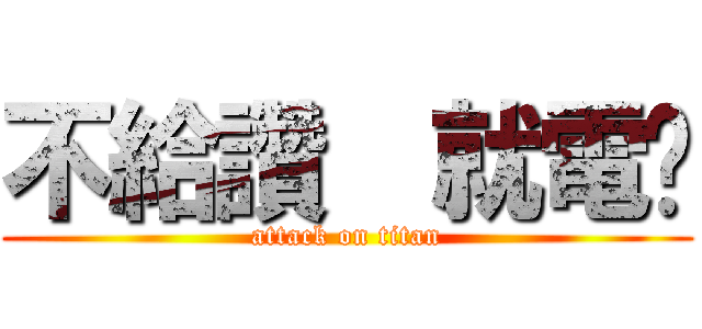 不給讚  就電你 (attack on titan)