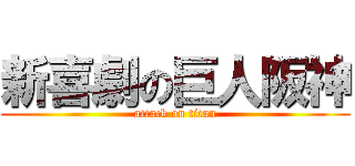 新喜劇の巨人阪神 (attack on titan)