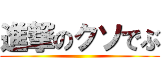 進撃のクソでぶ ()