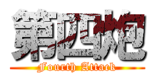 第四炮 (Fourth Attack)