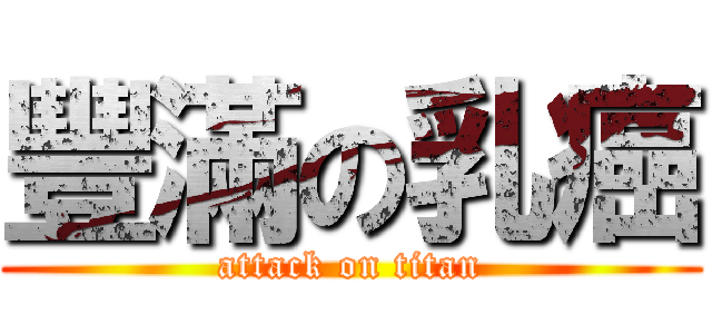 豐滿の乳癌 (attack on titan)