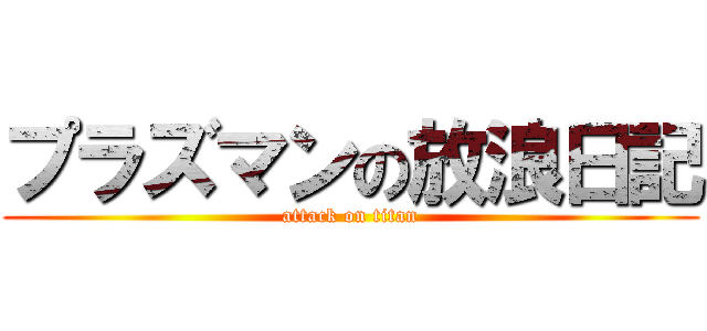 プラズマンの放浪日記 (attack on titan)