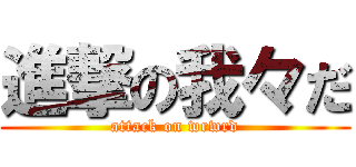 進撃の我々だ (attack on wrwrd)