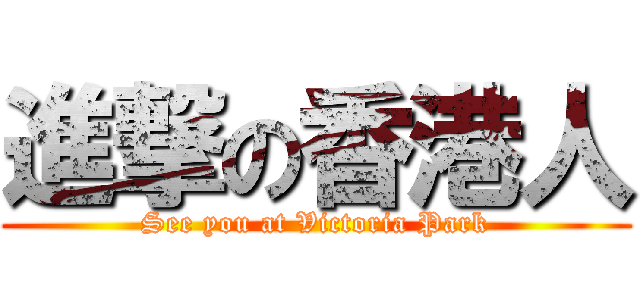進撃の香港人 (See you at Victoria Park)
