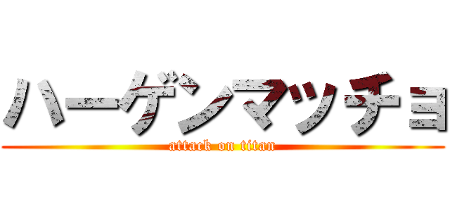 ハーゲンマッチョ (attack on titan)