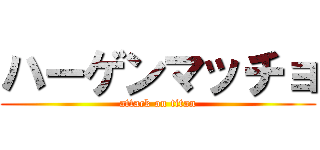 ハーゲンマッチョ (attack on titan)