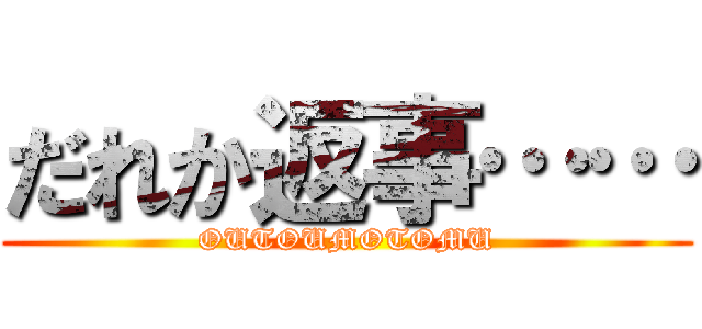 だれか返事…… (OUTOUMOTOMU)