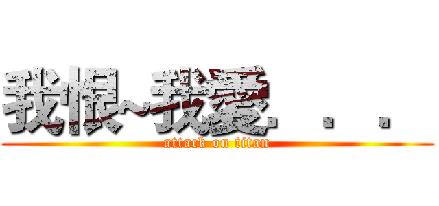 我恨~我愛．．． (attack on titan)