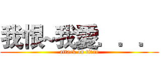 我恨~我愛．．． (attack on titan)