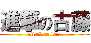 進撃の古藤 (attack on koto)