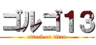 ゴルゴ１３ (attack on titan)