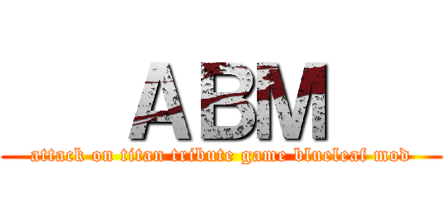    ＡＢＭ    (attack on titan tribute game blueleaf mod)