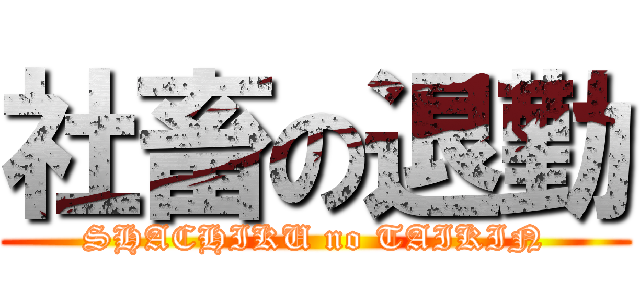 社畜の退勤 (SHACHIKU no TAIKIN)