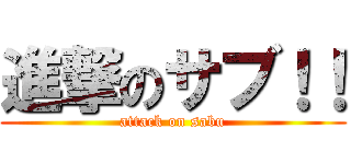 進撃のサブ！！ (attack on sabu)