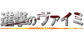 進撃のヴァイミ (attack on vaimi)