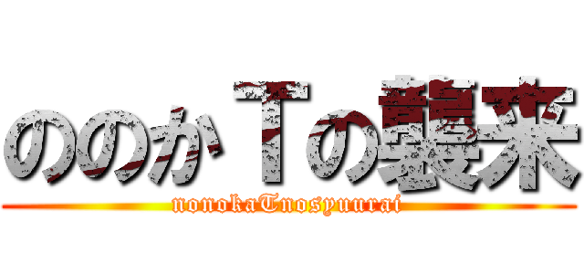 ののかＴの襲来 (nonokaTnosyuurai)