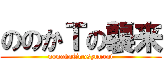 ののかＴの襲来 (nonokaTnosyuurai)