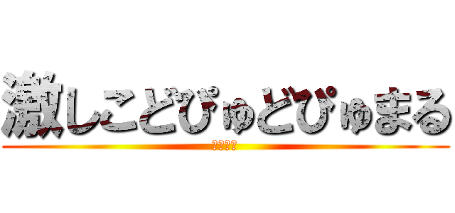 激しこどぴゅどぴゅまる (しこしこ)