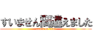 すいません間違えました (attack on titan)