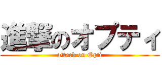 進撃のオプティ (attack on Opti)
