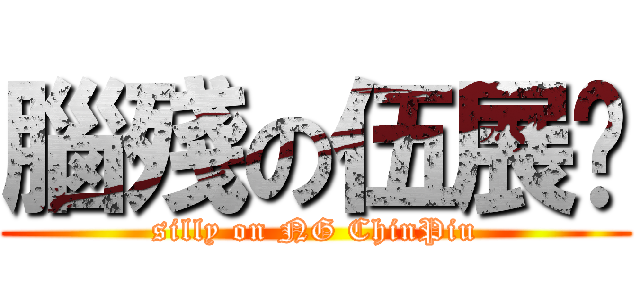 腦殘の伍展鑣 (silly on NG ChinPiu)