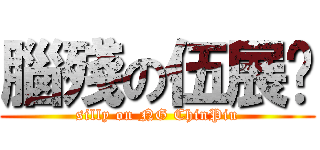 腦殘の伍展鑣 (silly on NG ChinPiu)