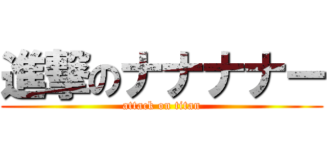 進撃のナナナナー (attack on titan)