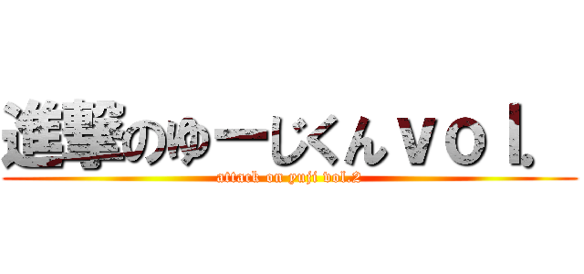 進撃のゆーじくんｖｏｌ． (attack on yuji vol.2)