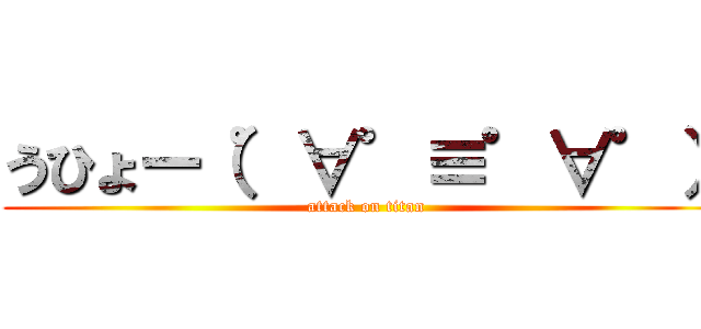 うひょー（゜∀゜≡゜∀゜） (attack on titan)