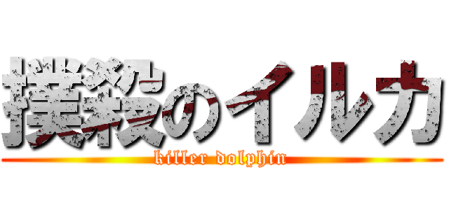 撲殺のイルカ (killer dolphin)