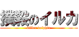 撲殺のイルカ (killer dolphin)